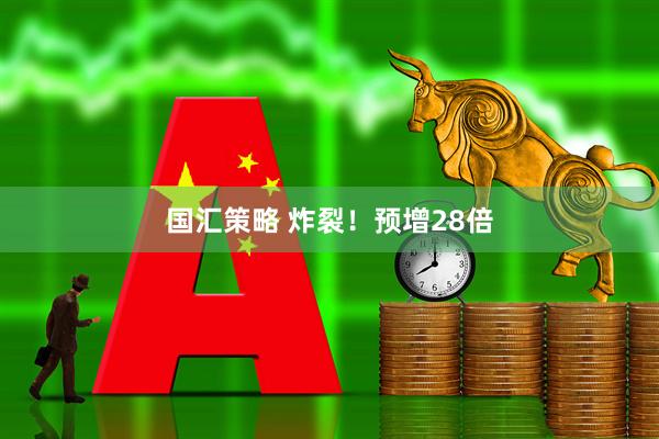 国汇策略 炸裂！预增28倍