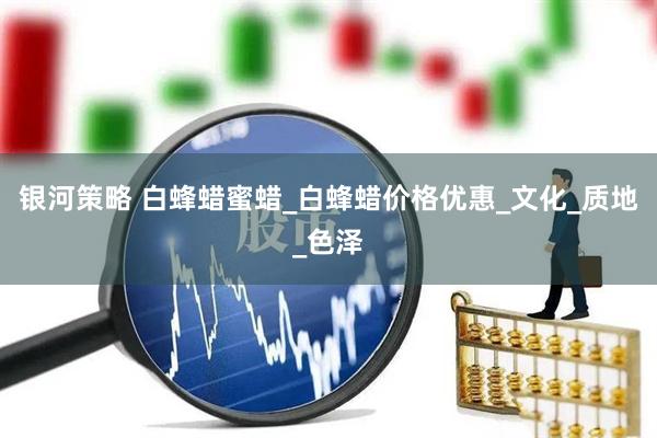 银河策略 白蜂蜡蜜蜡_白蜂蜡价格优惠_文化_质地_色泽