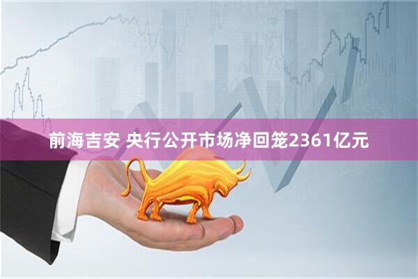 前海吉安 央行公开市场净回笼2361亿元