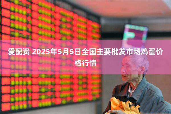 爱配资 2025年5月5日全国主要批发市场鸡蛋价格行情