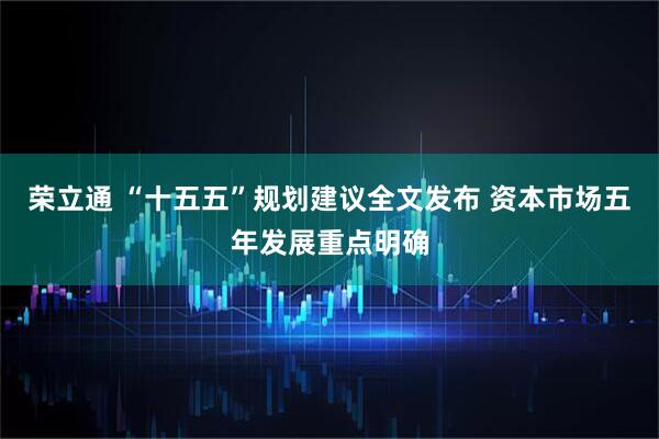 荣立通 “十五五”规划建议全文发布 资本市场五年发展重点明确